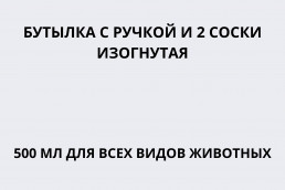 Бутылка с ручкой и 2 соски изогнутая 500 мл для всех видов животных